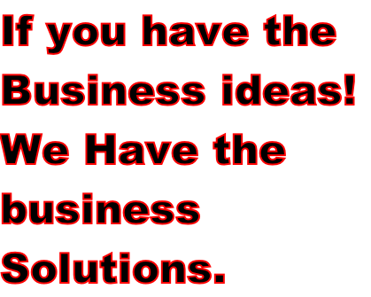 If you have the  Business ideas!  We Have the business  Solutions.