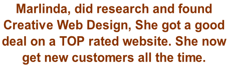 Marlinda, did research and found  Creative Web Design, She got a good  deal on a TOP rated website. She now  get new customers all the time.
