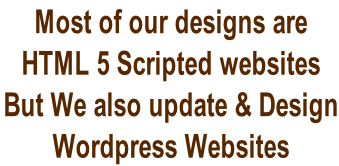 Most of our designs are   HTML 5 Scripted websites But We also update & Design  Wordpress Websites
